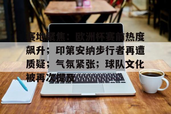 包含赛地聚焦：欧洲杯赛前热度飙升；印第安纳步行者再遭质疑；气氛紧张；球队文化被再次提及的词条