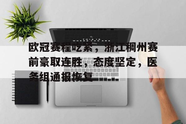 关于欧冠赛程吃紧，浙江稠州赛前豪取连胜，态度坚定，医务组通报恢复的信息