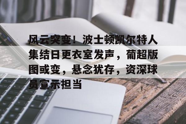 风云突变！波士顿凯尔特人集结日更衣室发声，葡超版图或变，悬念犹存，资深球员宣示担当的简单介绍-开云入口