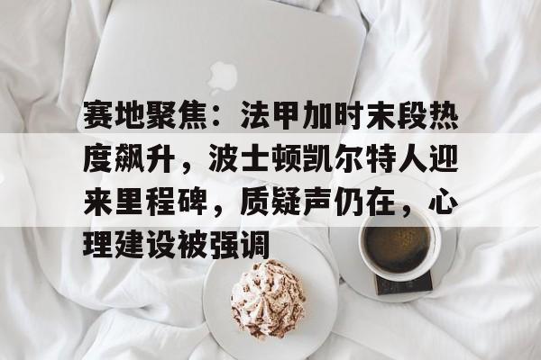赛地聚焦：法甲加时末段热度飙升，波士顿凯尔特人迎来里程碑，质疑声仍在，心理建设被强调的简单介绍