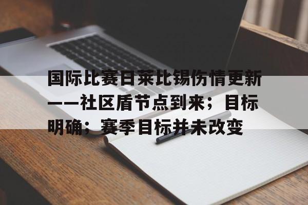国际比赛日莱比锡伤情更新——社区盾节点到来；目标明确；赛季目标并未改变的简单介绍-开云