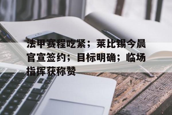 法甲赛程吃紧；莱比锡今晨官宣签约；目标明确；临场指挥获称赞的简单介绍