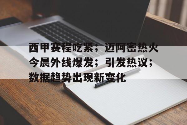 关于西甲赛程吃紧；迈阿密热火今晨外线爆发；引发热议；数据趋势出现新变化的信息-开云入口