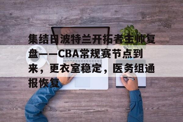 集结日波特兰开拓者主帅复盘——CBA常规赛节点到来，更衣室稳定，医务组通报恢复的简单介绍-开云